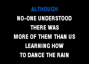 RLTHOUGH
HO-OHE UNDERSTOOD
THERE WAS
MORE OF THEM THAN US
LEARNING HOW
TO DANCE THE RAIN
