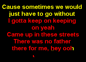 Causesometimes we would
just have to go without
I gotta keep on keeping
on yeah
Came up in these streets
There was no father
there for me, hey ooh

I.