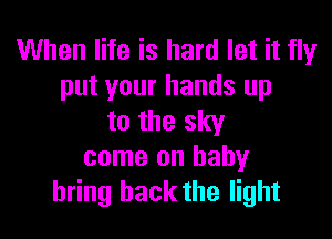 When life is hard let it flyr
put your hands up

to the sky

come on baby
bring back the light