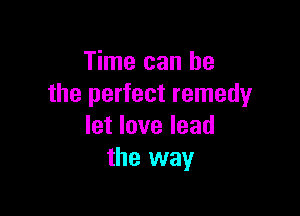 Time can be
the perfect remedy

let love lead
the way