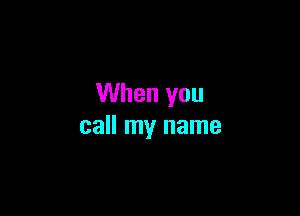 When you

call my name