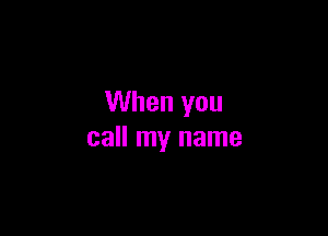 When you

call my name