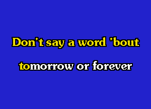 Don't say a word 'bout

tomorrow or forever