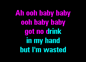 Ah ooh baby baby
ooh baby baby

got no drink
in my hand
but I'm wasted