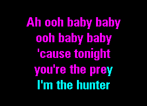 Ah ooh baby baby
ooh baby baby

'cause tonight
you're the prey
I'm the hunter