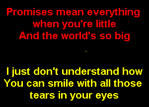 Promises mean everything
when you're little
And the world's 50 big

I just don't understand how
You can smile with all those
tears in your eyes