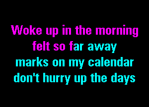 Woke up in the morning
felt so far away
marks on my calendar
don't hurry up the days