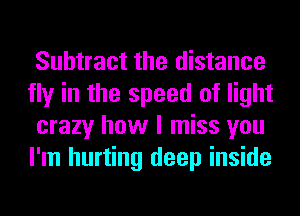 Subtract the distance
fly in the speed of light
crazy how I miss you
I'm hurting deep inside