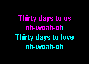 Thirty days to us
oh-woah-oh

Thirty days to love
oh-woah-oh