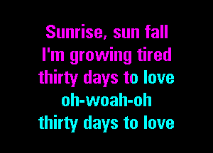 Sunrise, sun fall
I'm growing tired

thirty days to love
oh-woah-oh
thirty days to love