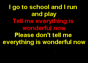 I go to school and I run
and play
Tell me everything is
wonderful now
Please don't tell me
everything is wonderful now