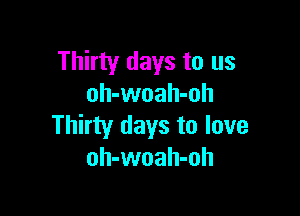 Thirty days to us
oh-woah-oh

Thirty days to love
oh-woah-oh