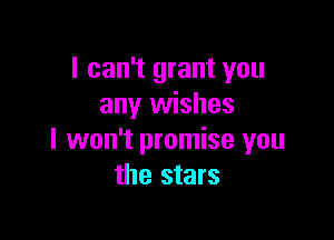 I can't grant you
any wishes

I won't promise you
the stars