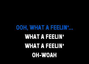 00H, WHAT A FEELIH'...

WHAT A FEELIN'
WHAT A FEELIN'
OH-WOAH