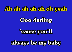 Ah ah ah ah ah oh yeah
000 darling
'cause you'll

always be my baby