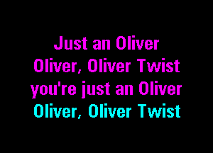 Just an Oliver
Oliver. Oliver Twist

you're just an Oliver
Oliver. Oliver Twist