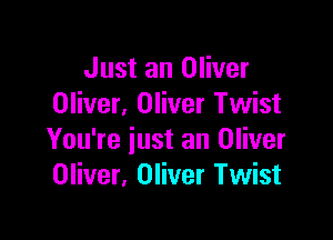 Just an Oliver
Oliver. Oliver Twist

You're just an Oliver
Oliver. Oliver Twist