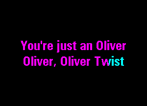 You're just an Oliver

Oliver, Oliver Twist