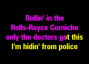 Rollin' in the
Rolls-Royce Corniche

only the doctors got this
I'm hidin' from police