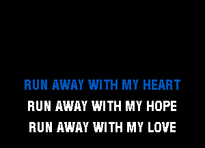 RUN AWAY WITH MY HEART
RUN AWAY WITH MY HOPE
RUN AWAY WITH MY LOVE