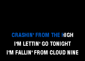 CRASHIH' FROM THE HIGH
I'M LETTIH' GO TONIGHT
I'M FALLIH' FROM CLOUD HIHE
