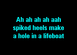 Ah ah ah ah aah

spiked heels make
a hole in a lifeboat