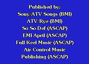 Published bw
SongVATV Songs (BM!)
ATVMye (BMI)

So So Def (ASCAP)
EMI April (ASCAP)
Full Keel Music (ASCAP)
Air Control Music

Publishing (ASCAP) l