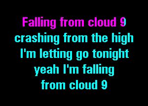 Falling from cloud 9
crashing from the high
I'm letting go tonight
yeah I'm falling
from cloud 9