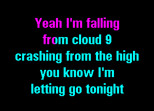 Yeah I'm falling
from cloud 9

crashing from the high
you know I'm
letting go tonight