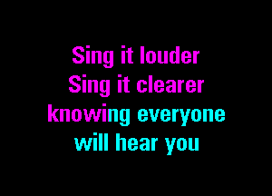 Sing it louder
Sing it clearer

knowing everyone
will hear you