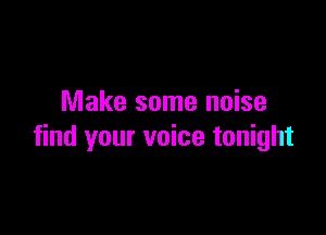 Make some noise

find your voice tonight