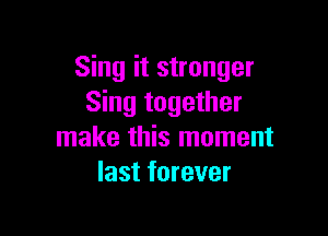 Sing it stronger
Sing together

make this moment
last forever