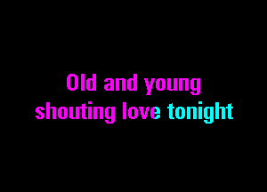 Old and young

shouting love tonight