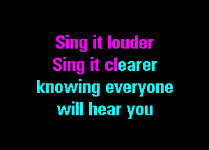 Sing it louder
Sing it clearer

knowing everyone
will hear you