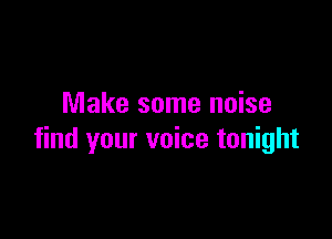 Make some noise

find your voice tonight