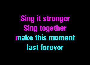 Sing it stronger
Sing together

make this moment
last forever