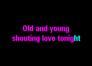 Old and young

shouting love tonight