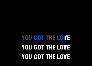 YOU GOT THE LOVE
YOU GOT THE LOVE
YOU GOT THE LOVE
