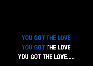 YOU GOT THE LOVE
YOU GOT THE LOVE
YOU GOT THE LOVE .....