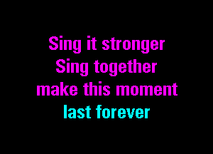 Sing it stronger
Sing together

make this moment
last forever