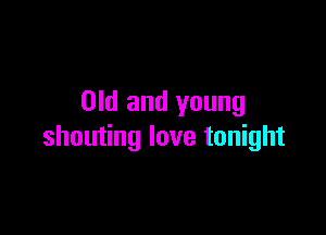 Old and young

shouting love tonight