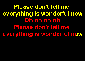 Please don't tell me
everything is wonderful now
Oh oh oh oh
Please don't tell me
everything is wonderful now