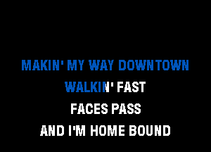 MAKIH' MY WAY DOWNTOWN

WALKIH' FAST
FACES PASS
AND I'M HOME BOUND