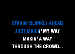 STARIH' BLAH KLY AHEAD
JUST MAKIH' MY WM
MAKIH' A WAY

THROUGH THE CROWD... l