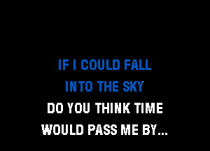 IF I COULD FALL

INTO THE SKY
DO YOU THINK TIME
WOULD PASS ME BY...