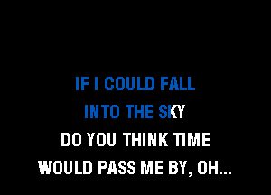 IF I COULD FALL

INTO THE SKY
DO YOU THINK TIME
WOULD PASS ME BY, 0H...