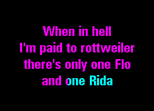 When in hell
I'm paid to rottweiler

there's only one Flu
and one Rida