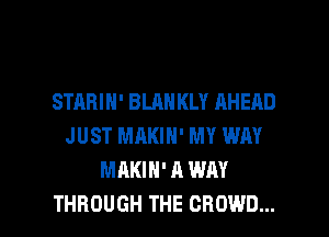 STARIH' BLAH KLY AHEAD
JUST MAKIH' MY WM
MAKIH' A WAY

THROUGH THE CROWD... l