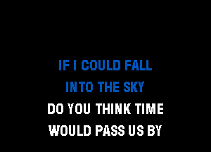 IF I COULD FALL

INTO THE SKY
DO YOU THINK TIME
WOULD PASS US BY