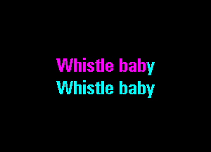 Whistle baby

Whistle baby